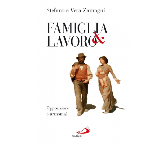 Famiglia e lavoro. Opposizione o armonia?, di Stefano Zamagni e Vera Zamagni